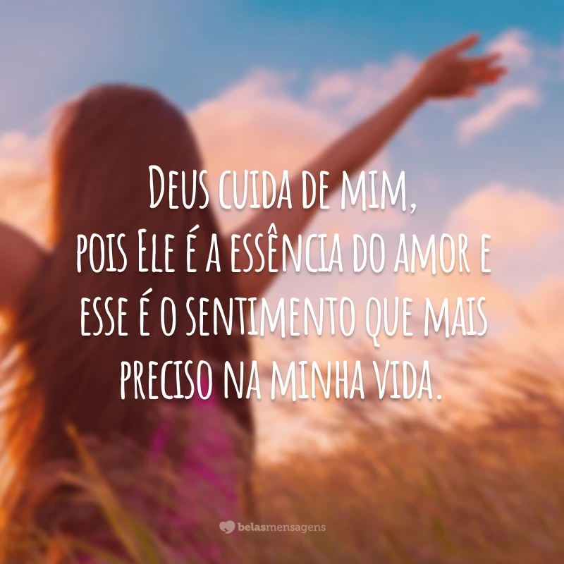 Deus cuida de mim, pois Ele é a essência do amor e esse é o sentimento que mais preciso na minha vida.