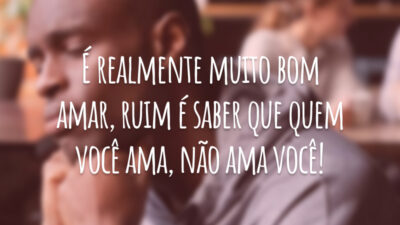 É realmente muito bom amar, ruim é saber que quem você ama, não ama você!