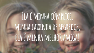 Ela é minha cúmplice, minha caixinha de segredos, ela é minha melhor amiga!