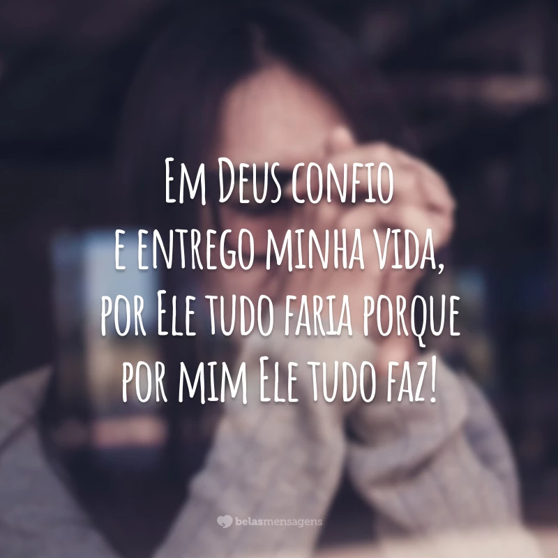 Em Deus confio e entrego minha vida, por Ele tudo faria porque por mim Ele tudo faz!