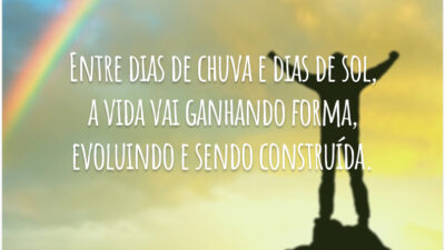 Entre dias de chuva e dias de sol, a vida vai ganhando forma, evoluindo e sendo construída.