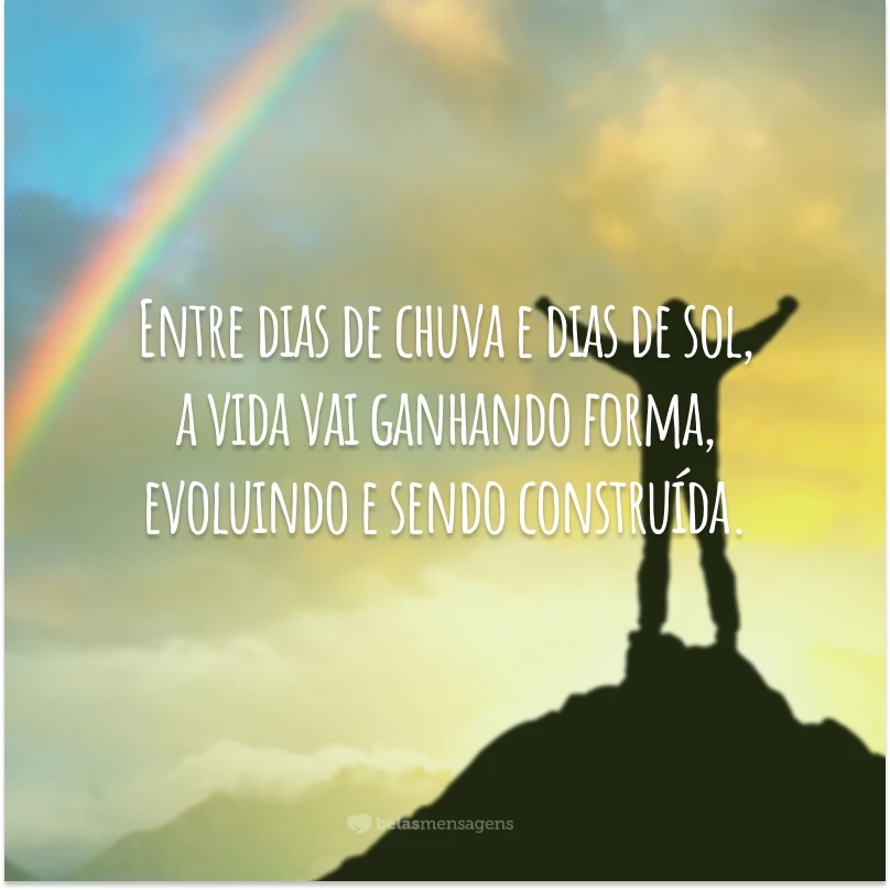 Entre dias de chuva e dias de sol, a vida vai ganhando forma, evoluindo e sendo construída.