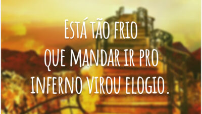Está tão frio que mandar ir pro inferno virou elogio.