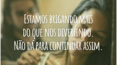 Estamos brigando mais do que nos divertindo. Não dá para continuar assim.