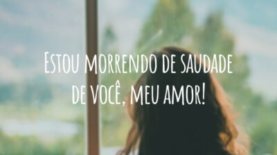 Estou morrendo de saudade de você, meu amor!
