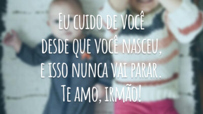 Eu cuido de você desde que você nasceu, e isso nunca vai parar. Te amo, irmão!