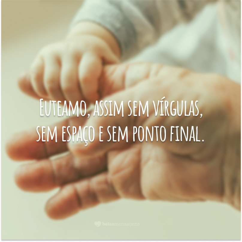 Euteamo, assim sem vírgulas, sem espaço e sem ponto final.