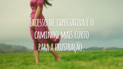 Excesso de expectativa é o caminho mais curto para a frustração.