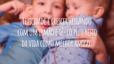Felicidade é crescer brigando com um irmão e tê-lo pelo resto da vida como melhor amigo.