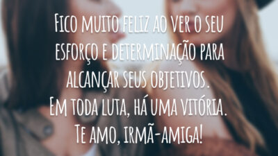 Fico muito feliz ao ver o seu esforço e determinação para alcançar seus objetivos. Em toda luta, há uma vitória. Te amo, irmã-amiga!
