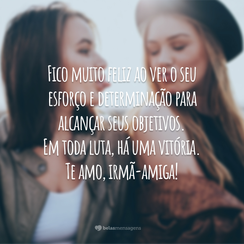 Fico muito feliz ao ver o seu esforço e determinação para alcançar seus objetivos. Em toda luta, há uma vitória. Te amo, irmã-amiga!