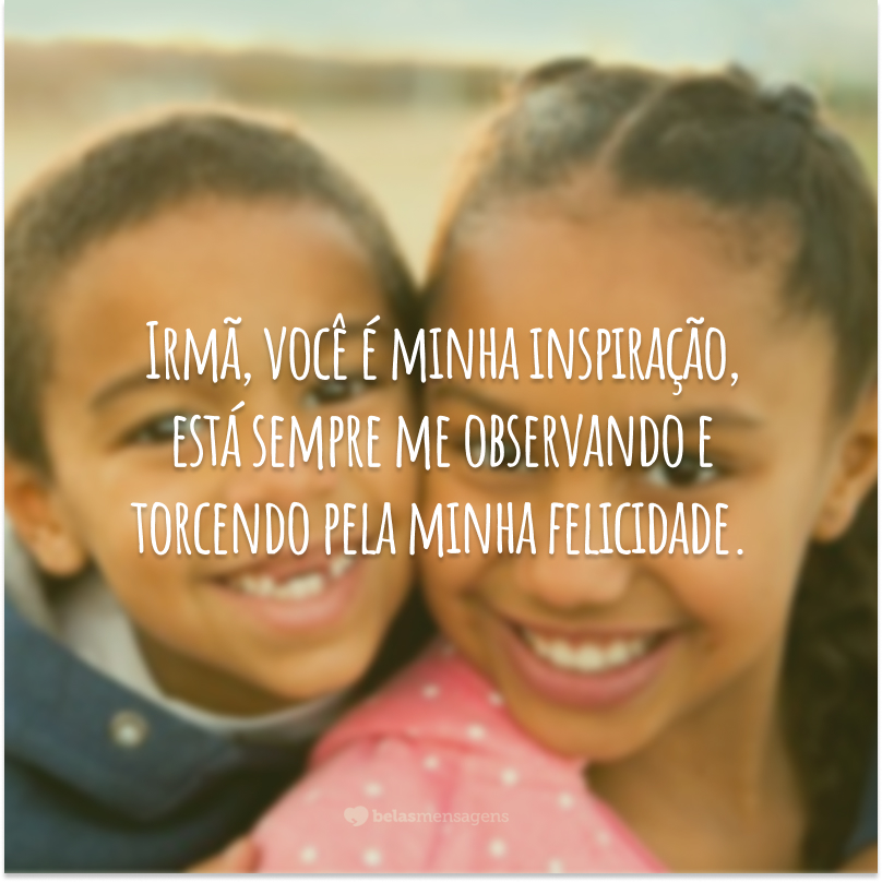 Irmã, você é minha inspiração, está sempre me observando e torcendo pela minha felicidade.