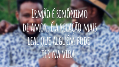 Irmão é sinônimo de amor, é a relação mais leal que alguém pode ter na vida.