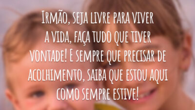 Irmão, seja livre para viver a vida, faça tudo que tiver vontade! E sempre que precisar de acolhimento, saiba que estou aqui como sempre estive!