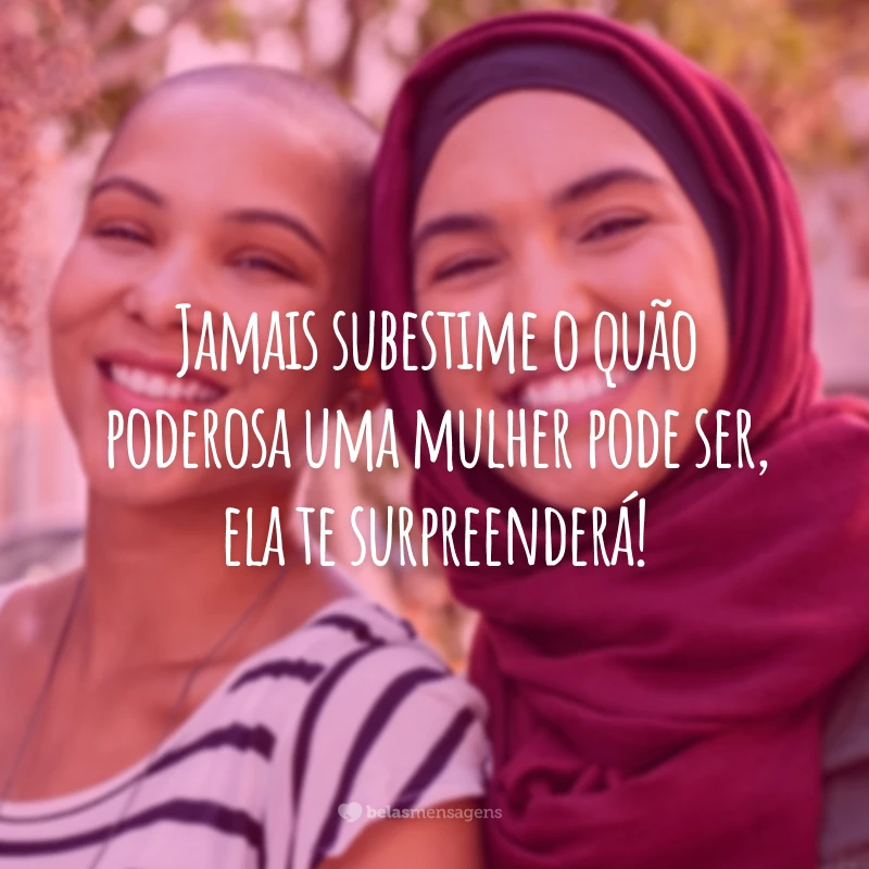 Jamais subestime o quão poderosa uma mulher pode ser, ela te surpreenderá!