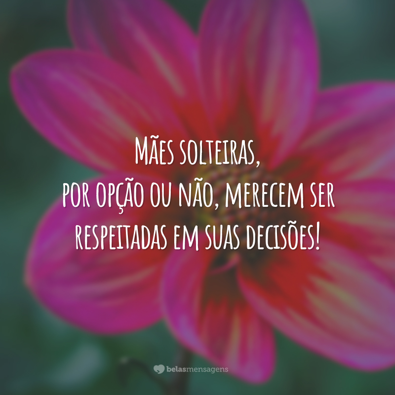 Mães solteiras, por opção ou não, merecem ser respeitadas em suas decisões!