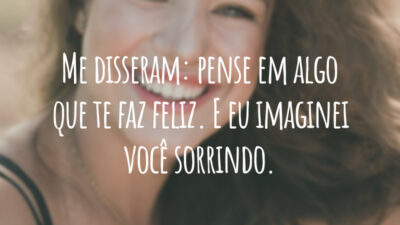 Me disseram: pense em algo que te faz feliz. E eu imaginei você sorrindo.