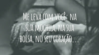 Me leva com você: na sua mochila, na sua bolsa, no seu coração...