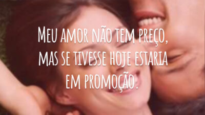 Meu amor não tem preço, mas se tivesse hoje estaria em promoção.