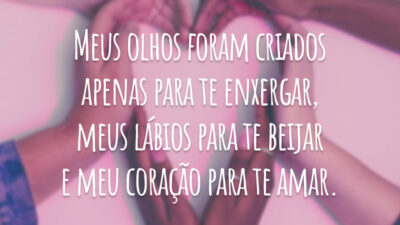 Meus olhos foram criados apenas para te enxergar, meus lábios para te beijar e meu coração para te amar.