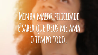 Minha maior felicidade é saber que Deus me ama o tempo todo.
