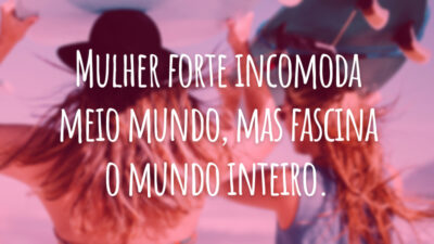 Mulher forte incomoda meio mundo, mas fascina o mundo inteiro.