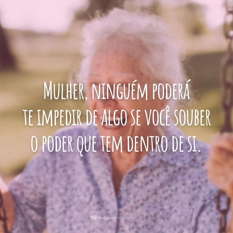 Mulher, ninguém poderá te impedir de algo se você souber o poder que tem dentro de si.