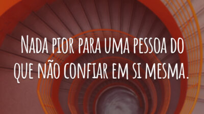 Nada pior para uma pessoa do que não confiar em si mesma.