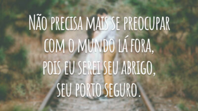 Não precisa mais se preocupar com o mundo lá fora, pois eu serei seu abrigo, seu porto seguro.