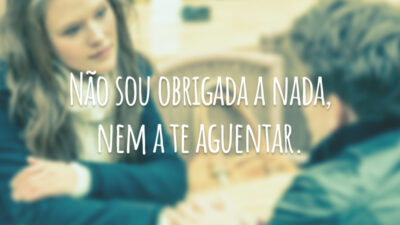 Não sou obrigada a nada, nem a te aguentar.