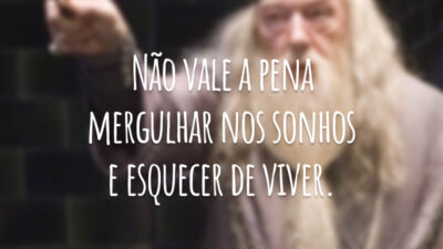Não vale a pena mergulhar nos sonhos e esquecer de viver.