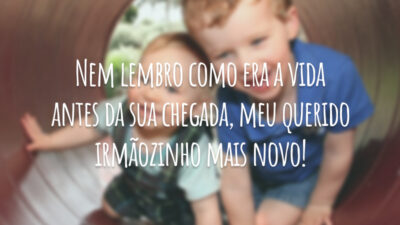Nem lembro como era a vida antes da sua chegada, meu querido irmãozinho mais novo!
