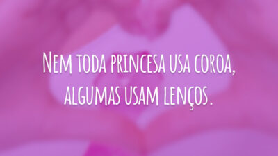 Nem toda princesa usa coroa, algumas usam lenços.