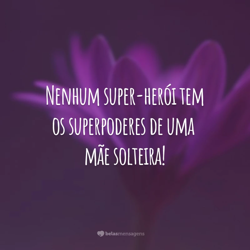 Nenhum super-herói tem os superpoderes de uma mãe solteira!