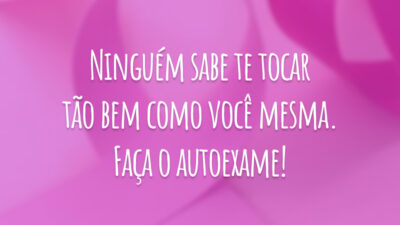 Ninguém sabe te tocar tão bem como você mesma. Faça o autoexame!