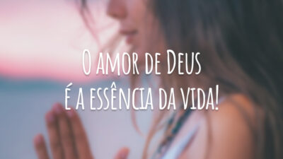 O amor de Deus é a essência da vida!