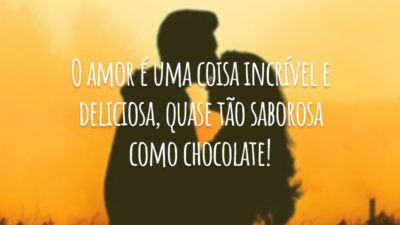 O amor é uma coisa incrível e deliciosa, quase tão saborosa como chocolate!