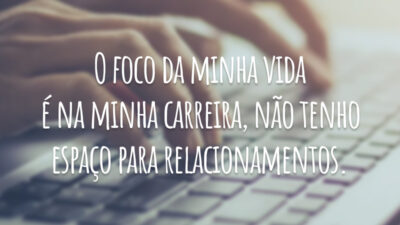 O foco da minha vida é na minha carreira, não tenho espaço para relacionamentos.
