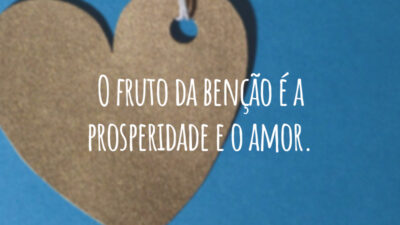 O fruto da benção é a prosperidade e o amor.