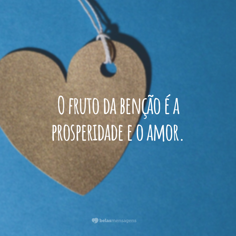 O fruto da benção é a prosperidade e o amor.