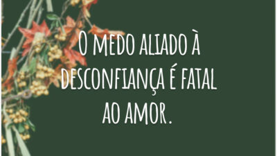 O medo aliado à desconfiança é fatal ao amor.