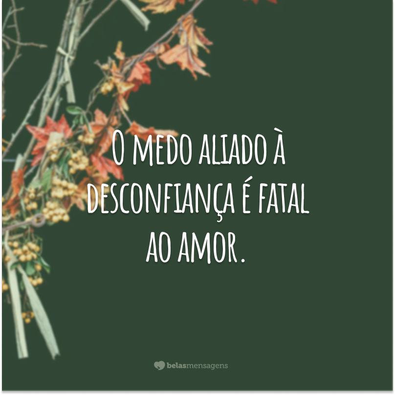 O medo aliado à desconfiança é fatal ao amor.