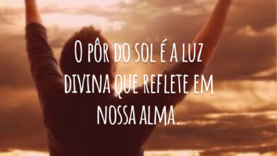 O pôr do sol é a luz divina que reflete em nossa alma.