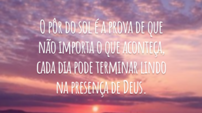O pôr do sol é a prova de que não importa o que aconteça, cada dia pode terminar lindo na presença de Deus.