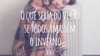 O que seria do verão se todos amassem o inverno...
