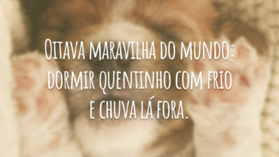Oitava maravilha do mundo: dormir quentinho com frio e chuva lá fora.