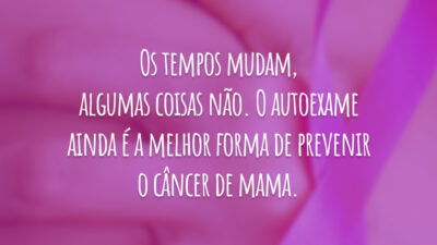 Os tempos mudam, algumas coisas não. O autoexame ainda é a melhor forma de prevenir o câncer de mama.