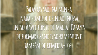 Palavras são, na minha nada humilde opinião, nossa inesgotável fonte de magia. Capazes de formar grandes sofrimentos e também de remediá-los.