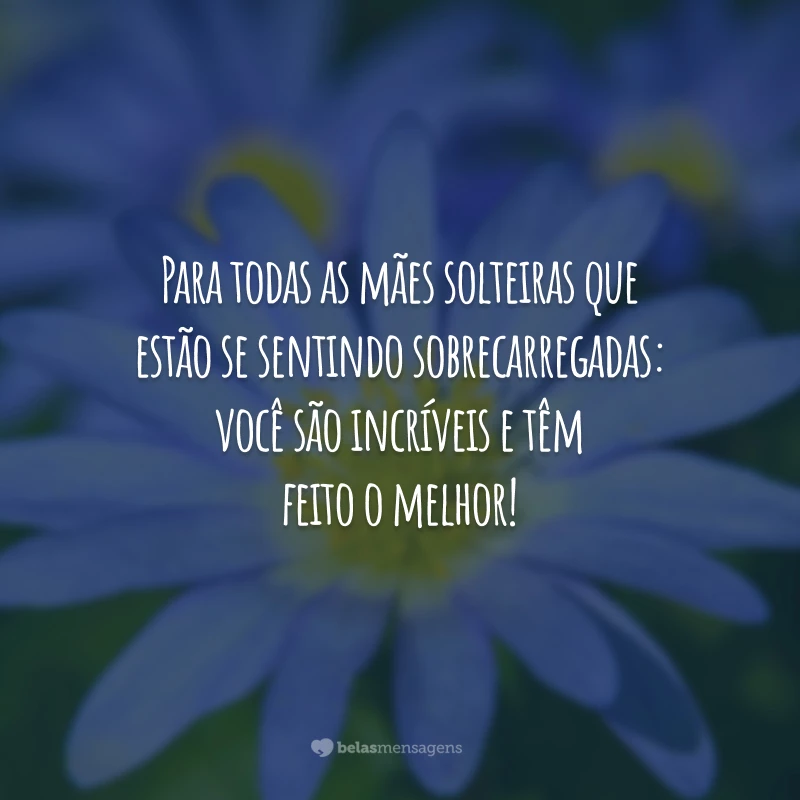 Para todas as mães solteiras que estão se sentindo sobrecarregadas: você são incríveis e têm feito o melhor!