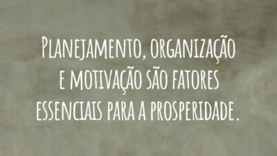 Planejamento, organização e motivação são fatores essenciais para a prosperidade.